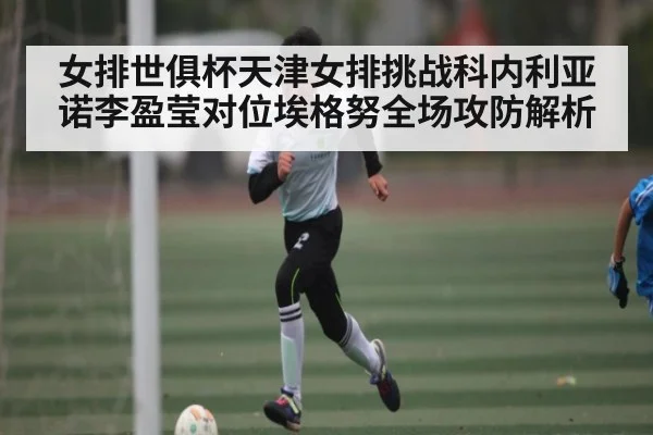 女排世俱杯天津女排挑战科内利亚诺李盈莹对位埃格努全场攻防解析