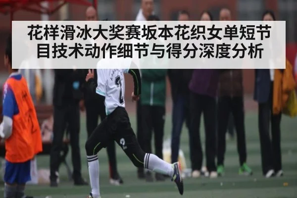 花样滑冰大奖赛坂本花织女单短节目技术动作细节与得分深度分析 | ng28.h5