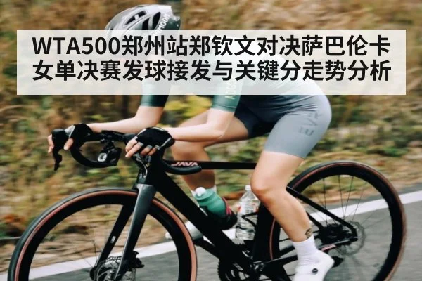 WTA500郑州站郑钦文对决萨巴伦卡女单决赛发球接发与关键分走势分析 | ng28.h5