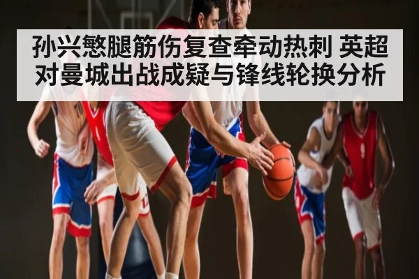 孙兴慜腿筋伤复查牵动热刺 英超对曼城出战成疑与锋线轮换分析 | ng28.h5