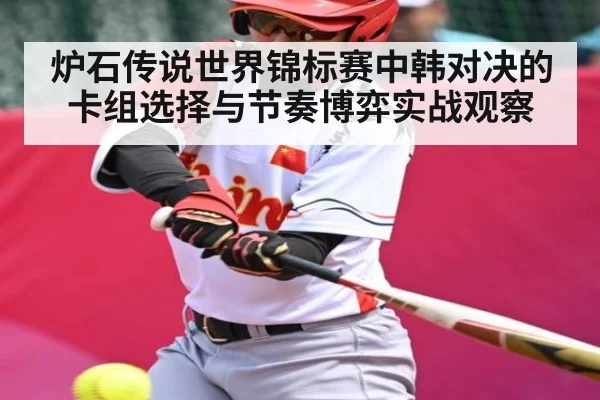炉石传说世界锦标赛中韩对决的卡组选择与节奏博弈实战观察 | ng28.h5
